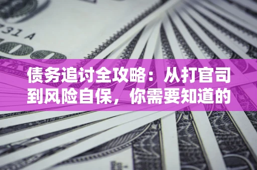 北京债务追讨全攻略：从打官司到风险自保，你需要知道的法律智慧