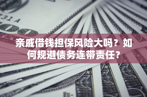 北京亲戚借钱担保风险大吗？如何规避债务连带责任？