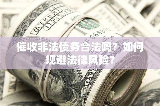 北京催收非法债务合法吗？如何规避法律风险？