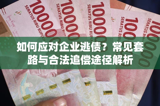 北京如何应对企业逃债？常见套路与合法追偿途径解析