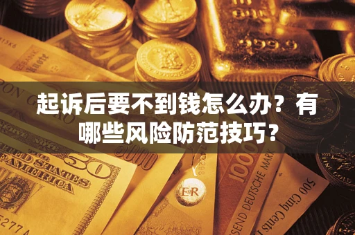 北京起诉后要不到钱怎么办？有哪些风险防范技巧？