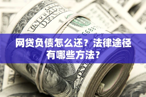 北京网贷负债怎么还？法律途径有哪些方法？