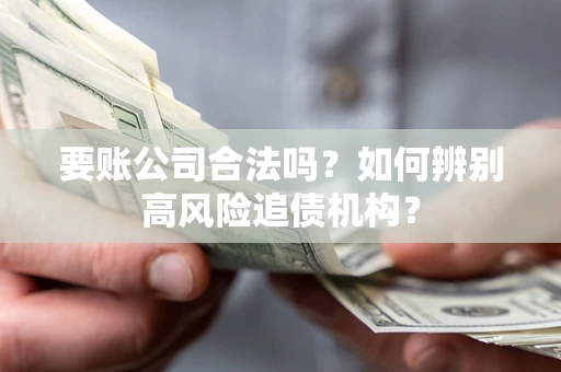 北京要账公司合法吗？如何辨别高风险追债机构？