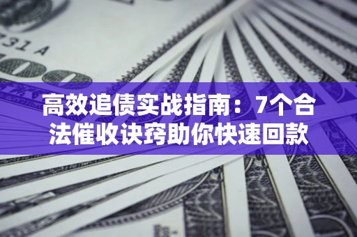 北京高效追债实战指南：7个合法催收诀窍助你快速回款