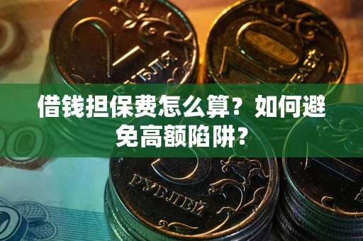 北京借钱担保费怎么算？如何避免高额陷阱？