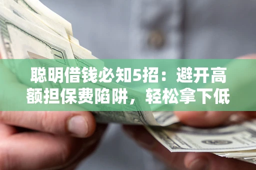 北京聪明借钱必知5招：避开高额担保费陷阱，轻松拿下低息贷款