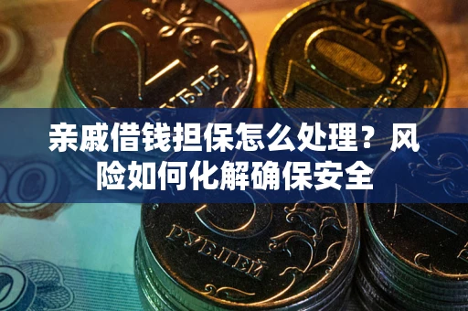 北京亲戚借钱担保怎么处理？风险如何化解确保安全