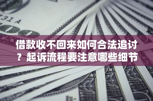 北京借款收不回来如何合法追讨？起诉流程要注意哪些细节？