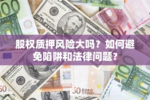 北京股权质押风险大吗？如何避免陷阱和法律问题？