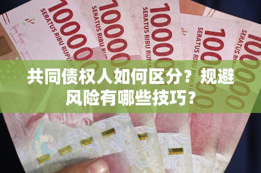 北京共同债权人如何区分？规避风险有哪些技巧？