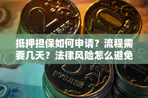 北京抵押担保如何申请？流程需要几天？法律风险怎么避免？避坑指南