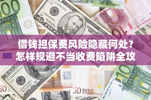 北京借钱担保费风险隐藏何处？怎样规避不当收费陷阱全攻略！