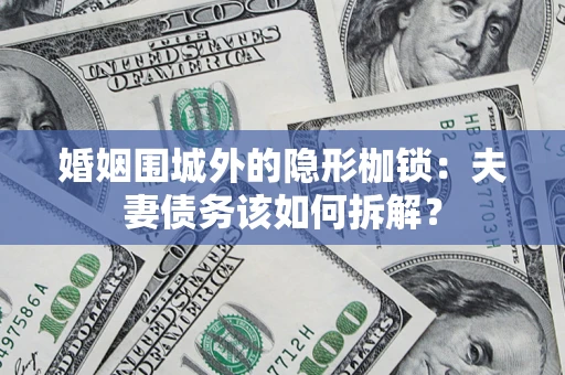 北京婚姻围城外的隐形枷锁：夫妻债务该如何拆解？