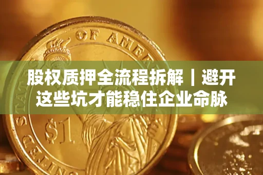 北京股权质押全流程拆解｜避开这些坑才能稳住企业命脉