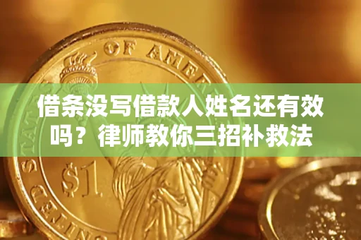 北京借条没写借款人姓名还有效吗？律师教你三招补救法