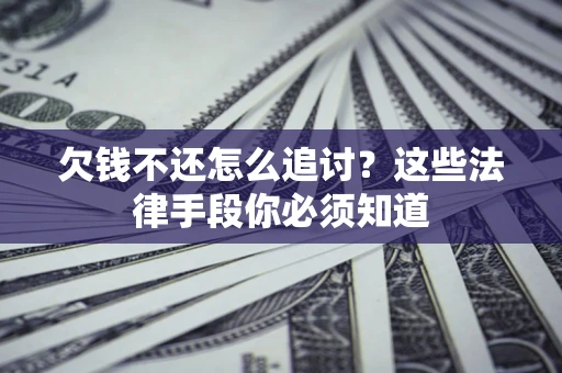 北京欠钱不还怎么追讨？这些法律手段你必须知道