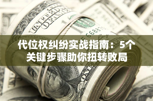 北京代位权纠纷实战指南：5个关键步骤助你扭转败局