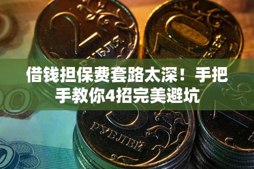 北京借钱担保费套路太深！手把手教你4招完美避坑