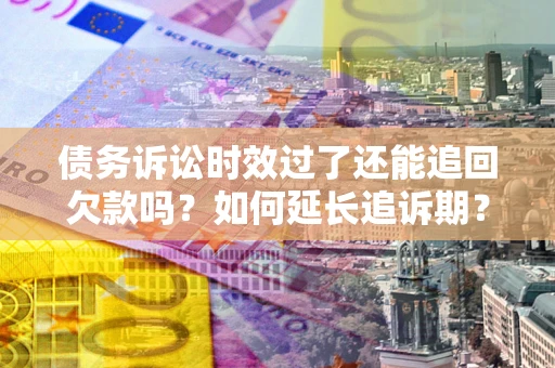 北京债务诉讼时效过了还能追回欠款吗？如何延长追诉期？