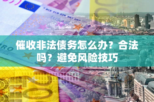 北京催收非法债务怎么办？合法吗？避免风险技巧