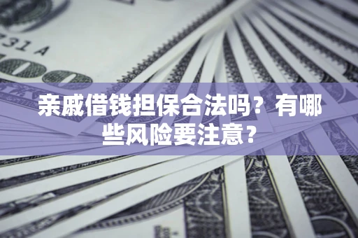 北京亲戚借钱担保合法吗？有哪些风险要注意？