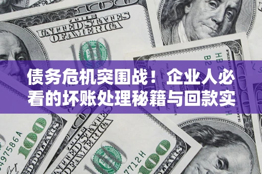 北京债务危机突围战！企业人必看的坏账处理秘籍与回款实战指南