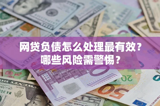 北京网贷负债怎么处理最有效？哪些风险需警惕？