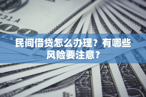 北京民间借贷怎么办理？有哪些风险要注意？
