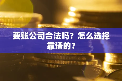 北京要账公司合法吗？怎么选择靠谱的？