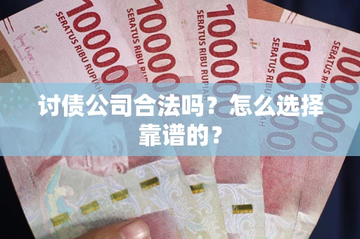 北京讨债公司合法吗？怎么选择靠谱的？