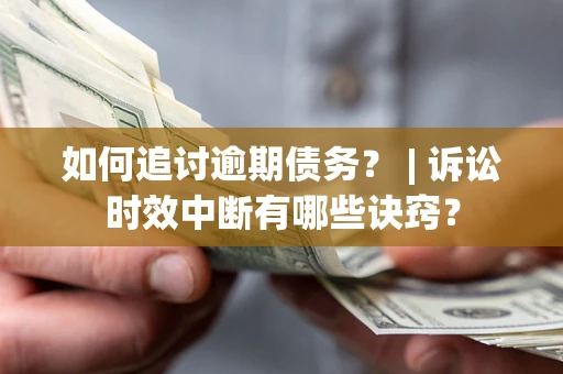 北京如何追讨逾期债务？ | 诉讼时效中断有哪些诀窍？