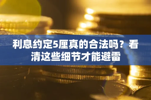 北京利息约定5厘真的合法吗？看清这些细节才能避雷