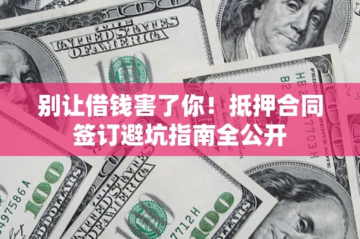 北京别让借钱害了你！抵押合同签订避坑指南全公开
