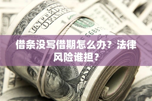 北京借条没写借期怎么办？法律风险谁担？