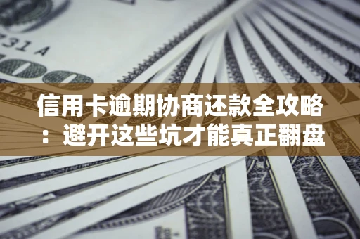 北京信用卡逾期协商还款全攻略：避开这些坑才能真正翻盘