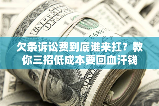 北京欠条诉讼费到底谁来扛？教你三招低成本要回血汗钱